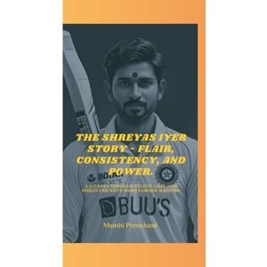 Premchand, Munshi THE SHREYAS IYER STORY FLAIR, CONSISTENCY, AND POWER.: A JOURNEY THROUGH TALENT, GRIT, AND INDIAN CRICKET’S MIDDLE-ORDER MAESTRO Premchand, Munshi THE SHREYAS IYER STORY FLAIR, CONSISTENCY, AND POWER.: A JOURNEY THROUGH TALENT, GRIT, AND INDIAN CRICKET’S MIDDLE-ORDER MAESTRO