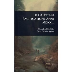 Meier, Georg Friedrich De Caletensi Pacificatione Anni Mdxxi... Meier, Georg Friedrich De Caletensi Pacificatione Anni Mdxxi...
