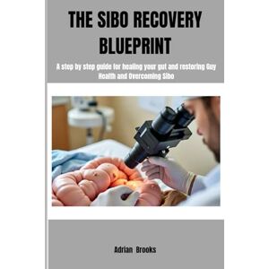 Brooks, Adrian THE SIBO RECOVERY BLUEPRINT: A Step by Step Guide to Restoring Gut Health and Overcoming Sibo Brooks, Adrian THE SIBO RECOVERY BLUEPRINT: A Step by Step Guide to Restoring Gut Health and Overcoming Sibo