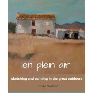 Walker, Andy En Plein Air: Sketching and painting in the great outdoors Walker, Andy En Plein Air: Sketching and painting in the great outdoors