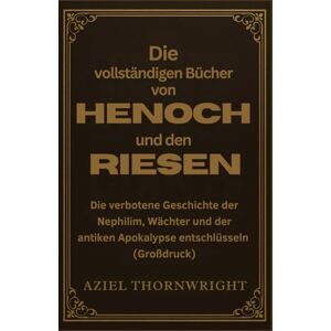 Thornwright, Aziel Die vollständigen Bücher von Henoch und den Riesen: Die verbotene Geschichte der Nephilim, Wächter und der antiken Apokalypse entschlüsseln (Großdruck) Thornwright, Aziel Die vollständigen Bücher von Henoch und den Riesen: Die verbotene Geschichte der Nephilim, Wächter und der antiken Apokalypse entschlüsseln (Großdruck)