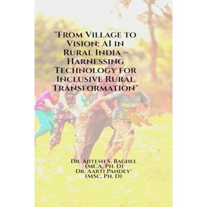 Dr Ajitesh S Baghel From Village to Vision: AI in Rural India Harnessing Technology for Inclusive Rural Transformation Dr Ajitesh S Baghel From Village to Vision: AI in Rural India Harnessing Technology for Inclusive Rural Transformation