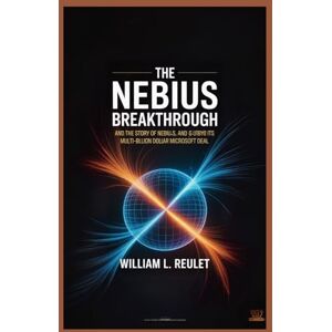 REULET, WILLIAM L. THE NEBIUS BREAKTHROUGH: The Story of Nebius and Its Multi-Billion Dollar Microsoft Deal REULET, WILLIAM L. THE NEBIUS BREAKTHROUGH: The Story of Nebius and Its Multi-Billion Dollar Microsoft Deal