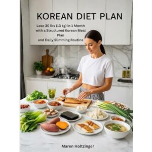 Holtzinger, Maren Korean Diet Plan: Lose 30 lbs (13 kg) in 1 Month with a Structured Korean Meal Plan and Daily Slimming Routine Holtzinger, Maren Korean Diet Plan: Lose 30 lbs (13 kg) in 1 Month with a Structured Korean Meal Plan and Daily Slimming Routine