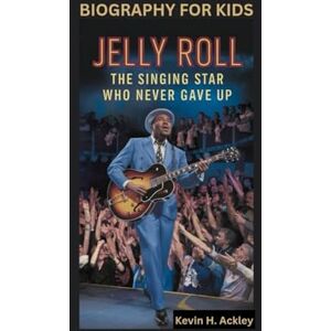 Ackley, Kevin H JELLY ROLL: The Singing Star Who Never Gave Up- Biography For Kids Ackley, Kevin H JELLY ROLL: The Singing Star Who Never Gave Up- Biography For Kids