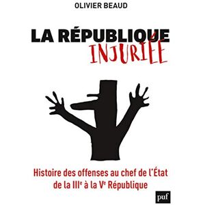 Beaud, Olivier La République injuriée: Histoire des offenses au chef de l'État de la IIIe à la Ve République Beaud, Olivier La République injuriée: Histoire des offenses au chef de l'État de la IIIe à la Ve République
