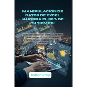 Grey, Asher Manipulación de datos de Excel ¡Ahorra el 90% de tu tiempo!: Domine la resolución de problemas de datos del mundo real en Excel con consejos rápidos para una preparación de datos eficiente. Grey, Asher Manipulación de datos de Excel ¡Ahorra el 90% de tu tiempo!: Domine la resolución de problemas de datos del mundo real en Excel con consejos rápidos para una preparación de datos eficiente.