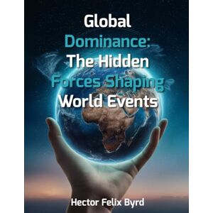 Byrd, Hector Felix Global Dominance: The Hidden Forces Shaping World Events Byrd, Hector Felix Global Dominance: The Hidden Forces Shaping World Events