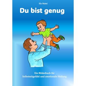 Matei, Ela Du bist genug: Ein Bilderbuch für Selbstmitgefühl und emotionale Heilung ("Die 10 Geschenke") Matei, Ela Du bist genug: Ein Bilderbuch für Selbstmitgefühl und emotionale Heilung ("Die 10 Geschenke")