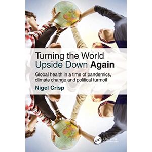 CRC Press Turning the World Upside Down Again: Global health in a time of pandemics, climate change and political turmoil CRC Press Turning the World Upside Down Again: Global health in a time of pandemics, climate change and political turmoil