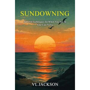 Jackson Sundowning: Survival Techniques for When You Are on Your Last Nerve (What We Never Planned for, Caretaking a Loved One with Dementia) Jackson Sundowning: Survival Techniques for When You Are on Your Last Nerve (What We Never Planned for, Caretaking a Loved One with Dementia)