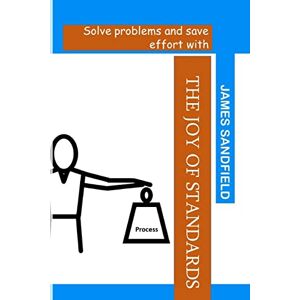 Sandfield, Mr James The Joy of Standards: Solve problems and save effort with: Volume 1 (What problem are you trying to solve?) Sandfield, Mr James The Joy of Standards: Solve problems and save effort with: Volume 1 (What problem are you trying to solve?)