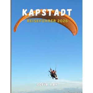 RAY, SOFIA KAPSTADT REISEFÜHRER 2026: Ihr unverzichtbares Handbuch zur Geschichte, den Naturwundern und dem modernen Charme Kapstadts RAY, SOFIA KAPSTADT REISEFÜHRER 2026: Ihr unverzichtbares Handbuch zur Geschichte, den Naturwundern und dem modernen Charme Kapstadts