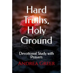 Greer, Andrea Hard Truths, Holy Ground: Devotional Study with Prayers Greer, Andrea Hard Truths, Holy Ground: Devotional Study with Prayers
