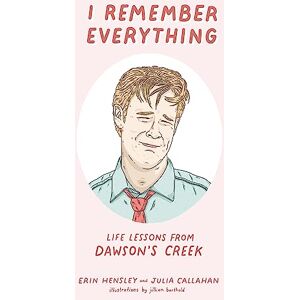 Hensley, Erin I Remember Everything: Life Lessons from Dawson's Creek Hensley, Erin I Remember Everything: Life Lessons from Dawson's Creek