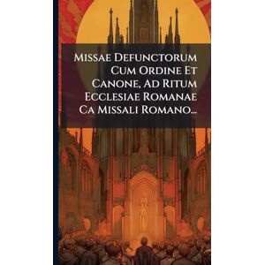 Anonymous Missae Defunctorum Cum Ordine Et Canone, Ad Ritum Ecclesiae Romanae Ca Missali Romano... Anonymous Missae Defunctorum Cum Ordine Et Canone, Ad Ritum Ecclesiae Romanae Ca Missali Romano...