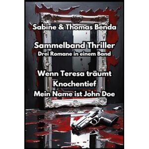 Benda, Sabine und Thomas Sammelband Thriller Drei Romane in einem Band: Wenn Teresa träumt / Knochentief / Mein Name ist John Doe Benda, Sabine und Thomas Sammelband Thriller Drei Romane in einem Band: Wenn Teresa träumt / Knochentief / Mein Name ist John Doe