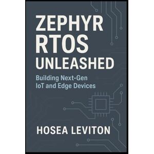 LEVITON, HOSEA ZEPHYR RTOS UNLEASHED: Building Next-Gen IoT and Edge Devices LEVITON, HOSEA ZEPHYR RTOS UNLEASHED: Building Next-Gen IoT and Edge Devices