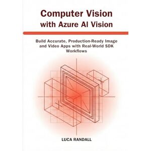 Randall, Luca Computer Vision with Azure AI Vision: Build Accurate, Production-Ready Image and Video Apps with Real-World SDK Workflows Randall, Luca Computer Vision with Azure AI Vision: Build Accurate, Production-Ready Image and Video Apps with Real-World SDK Workflows
