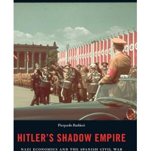 Barbieri, Pierpaolo Hitler's Shadow Empire: Nazi Economics and the Spanish Civil War Barbieri, Pierpaolo Hitler's Shadow Empire: Nazi Economics and the Spanish Civil War