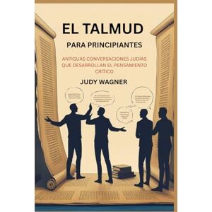 WAGNER, JUDY EL TALMUD PARA PRINCIPIANTES: ANTIGUAS CONVERSACIONES JUDÍAS QUE DESARROLLAN EL PENSAMIENTO CRÍTICO WAGNER, JUDY EL TALMUD PARA PRINCIPIANTES: ANTIGUAS CONVERSACIONES JUDÍAS QUE DESARROLLAN EL PENSAMIENTO CRÍTICO