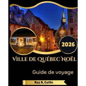 Catlin, Ray A. Ville De Québec Noël Guide de voyage 2026 Catlin, Ray A. Ville De Québec Noël Guide de voyage 2026