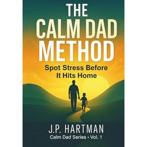 Hartman, J.P. The Calm Dad Method: Spot Stress Before It Hits Home (Calm Dad Series) Hartman, J.P. The Calm Dad Method: Spot Stress Before It Hits Home (Calm Dad Series)
