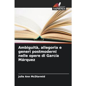 McDiarmid, Julie Ann Ambiguità, allegoria e generi postmoderni nelle opere di García Márquez McDiarmid, Julie Ann Ambiguità, allegoria e generi postmoderni nelle opere di García Márquez