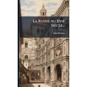 Fletcher, Giles La Russie Au Xvie Siècle... Fletcher, Giles La Russie Au Xvie Siècle...