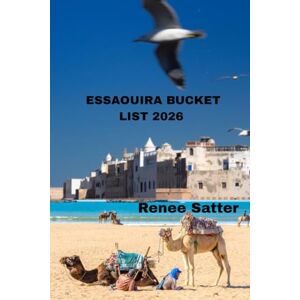 SATTER, RENEE Essaouira Bucket List 2026: Discover the Best Attractions, Hidden Gems, and Unforgettable Experiences SATTER, RENEE Essaouira Bucket List 2026: Discover the Best Attractions, Hidden Gems, and Unforgettable Experiences