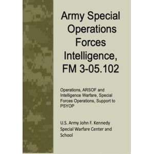 U.S. Army John F. Kennedy Special Warfare Center and School Army Special Operations Forces Intelligence, FM 3-05.102: Operations, ARSOF and Intelligence Warfare, Special Forces Operations, Support to PSYOP U.S. Army John F. Kennedy Special Warfare Center and School Army Special Operations Forces Intelligence, FM 3-05.102: Operations, ARSOF and Intelligence Warfare, Special Forces Operations, Support to PSYOP