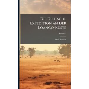 Bastian, Adolf Die Deutsche Expedition an Der Loango-KÃ1/4ste Bastian, Adolf Die Deutsche Expedition an Der Loango-KÃ1/4ste
