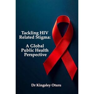 Oturu PhD, Dr Kingsley Tackling HIV Related Stigma: A Global Public Health Perspective Oturu PhD, Dr Kingsley Tackling HIV Related Stigma: A Global Public Health Perspective