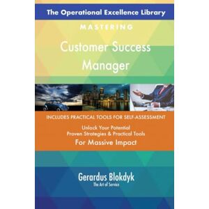 Gerardus Blokdyk - The Art of Service The Operational Excellence Library; Mastering Customer Success Manager Gerardus Blokdyk - The Art of Service The Operational Excellence Library; Mastering Customer Success Manager