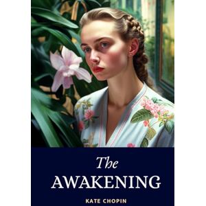 Chopin, Kate The Awakening: 1899 Feminist Masterpiece Classic Exploring Female Autonomy And Self-Discovery Chopin, Kate The Awakening: 1899 Feminist Masterpiece Classic Exploring Female Autonomy And Self-Discovery