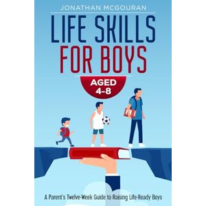 McGouran, Jonathan Life Skills for Boys Aged 4-8: A Parent’s Twelve-Week Guide to Raising Life-Ready Boys: Backed by Research: 12 Weeks of Activities and Practical Steps ... Aged 4-8 (Raising Future-Ready Kids Series) McGouran, Jonathan Life Skills for Boys Aged 4-8: A Parent’s Twelve-Week Guide to Raising Life-Ready Boys: Backed by Research: 12 Weeks of Activities and Practical Steps ... Aged 4-8 (Raising Future-Ready Kids Series)