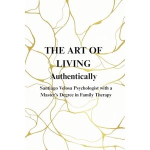 Velosa Herran, Santiago The Art of Living Authentically Velosa Herran, Santiago The Art of Living Authentically