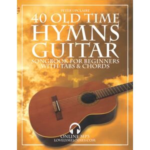 Upclaire, Peter 40 Old Time Hymns Guitar Songbook for Beginners with Tabs and Chords Upclaire, Peter 40 Old Time Hymns Guitar Songbook for Beginners with Tabs and Chords