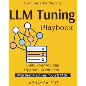 RAJPUT, ABHAY LLM Tuning Playbook: Customize AI for Your Needs LLM Tuning Without Complexity Hands-On Fine-Tuning Real-World NLP Projects AI Model Training Mastery RAJPUT, ABHAY LLM Tuning Playbook: Customize AI for Your Needs LLM Tuning Without Complexity Hands-On Fine-Tuning Real-World NLP Projects AI Model Training Mastery