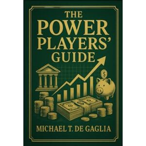 De Gaglia, Michael T The Power Player’s Guide to Personal Finance: Build Wealth. Buy Freedom. Control Your Life. (De Gaglia Financial Wellness) De Gaglia, Michael T The Power Player’s Guide to Personal Finance: Build Wealth. Buy Freedom. Control Your Life. (De Gaglia Financial Wellness)