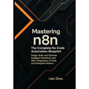 Zhou, Lian Mastering n8n: The Complete No-Code Automation Blueprint: Design, Build, and Optimize Intelligent Workflows with 350+ Integrations, AI Tools, and Enterprise Patterns.: 2 (The n8n Automation Series) Zhou, Lian Mastering n8n: The Complete No-Code Automation Blueprint: Design, Build, and Optimize Intelligent Workflows with 350+ Integrations, AI Tools, and Enterprise Patterns.: 2 (The n8n Automation Series)