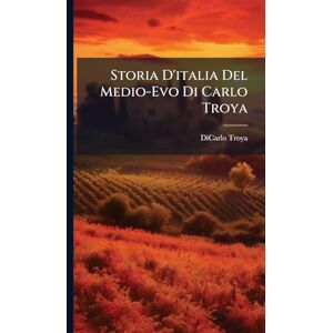 Troya, Dicarlo Storia D'italia Del Medio-Evo Di Carlo Troya Troya, Dicarlo Storia D'italia Del Medio-Evo Di Carlo Troya