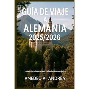 ANDREA, Mr AMEDEO A. GUÍA DE VIAJE A ALEMANIA 2025/2026: La aventura te espera en cada rincón encantador ANDREA, Mr AMEDEO A. GUÍA DE VIAJE A ALEMANIA 2025/2026: La aventura te espera en cada rincón encantador