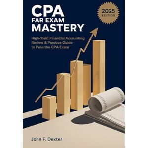 DEXTER, JOHN CPA FAR Exam Mastery: High-Yield Financial Accounting Review & Practice Guide to Pass the CPA Exam DEXTER, JOHN CPA FAR Exam Mastery: High-Yield Financial Accounting Review & Practice Guide to Pass the CPA Exam