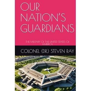 RAY TEXAS, DR. COLONEL STEVEN OUR NATION’S GUARDIANS: THE MILITARY Of THE UNITED STATES Of AMERICA RAY TEXAS, DR. COLONEL STEVEN OUR NATION’S GUARDIANS: THE MILITARY Of THE UNITED STATES Of AMERICA