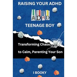 Booky, I Raising Your ADHD Teenage Boy: Transforming Chaos to Calm, Parenting Your Son (Raising Teenager's) Booky, I Raising Your ADHD Teenage Boy: Transforming Chaos to Calm, Parenting Your Son (Raising Teenager's)