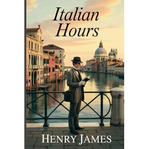 James, Henry Italian Hours: Annotated James, Henry Italian Hours: Annotated