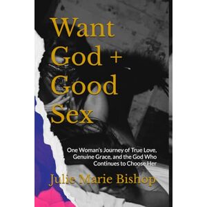 Bishop, Julie Marie Want God + Good Sex: One Woman’s Journey of True Love, Genuine Grace, and the God Who Continues to Choose Her Bishop, Julie Marie Want God + Good Sex: One Woman’s Journey of True Love, Genuine Grace, and the God Who Continues to Choose Her