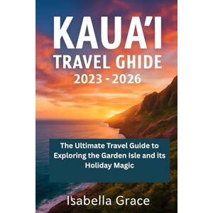 Grace, Isabella KUA’I TRAVEL GUIDE 2025-2026 HAND BOOK: The Ultimate Travel Guide to Exploring the Garden Isle and its Holiday Magic Grace, Isabella KUA’I TRAVEL GUIDE 2025-2026 HAND BOOK: The Ultimate Travel Guide to Exploring the Garden Isle and its Holiday Magic
