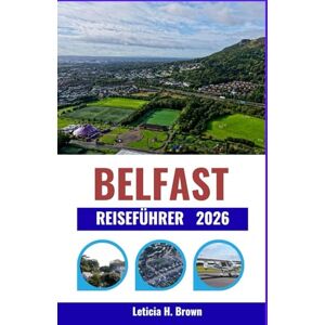 H. Brown, Leticia BELFAST REISEFÜHRER 2026: Vom Erbe der Titanic bis zum modernen Stadtleben: Entdecken Sie Kultur, Kulinarik und Küstenabenteuer in ganz Nordirland. H. Brown, Leticia BELFAST REISEFÜHRER 2026: Vom Erbe der Titanic bis zum modernen Stadtleben: Entdecken Sie Kultur, Kulinarik und Küstenabenteuer in ganz Nordirland.